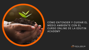 Cómo entender y cuidar el medio ambiente con el curso online de la Edutin Academy