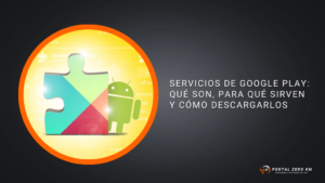 Servicios de Google Play: Qué Son, Para Qué Sirven y Cómo Descargarlos