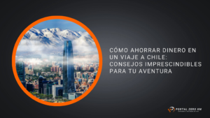 Cómo ahorrar dinero en un viaje a Chile: Consejos imprescindibles para tu aventura