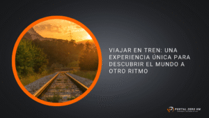 Viajar en tren una experiencia única para descubrir el mundo a otro ritmo